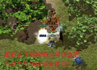 最新金牛版传奇如何快速提升战力与顶级装备获取? 最新金牛版传奇如何快速提升战力与顶级装备获取?