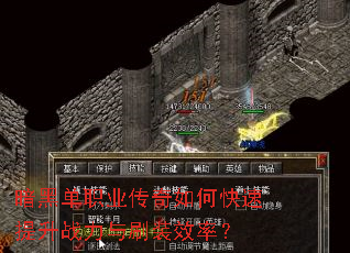 暗黑单职业传奇如何快速提升战力与刷装效率? 暗黑单职业传奇如何快速提升战力与刷装效率?