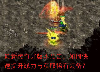 最新传奇sf版本预告,如何快速提升战力与获取稀有装备? 最新传奇sf版本预告,如何快速提升战力与获取稀有装备?