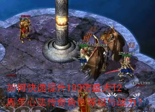 如何快速提升100仿盛大12周年心法传奇角色等级与战力? 如何快速提升100仿盛大12周年心法传奇角色等级与战力?