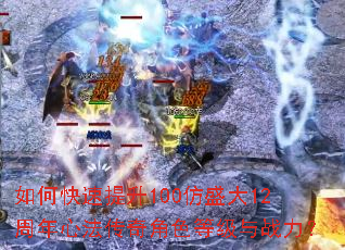 如何快速提升100仿盛大12周年心法传奇角色等级与战力? 如何快速提升100仿盛大12周年心法传奇角色等级与战力?