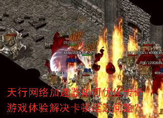 天行网络加速器如何优化传奇游戏体验解决卡顿延迟问题? 天行网络加速器如何优化传奇游戏体验解决卡顿延迟问题?