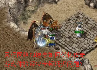 天行网络加速器如何优化传奇游戏体验解决卡顿延迟问题? 天行网络加速器如何优化传奇游戏体验解决卡顿延迟问题?