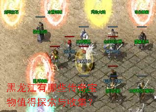 黑龙江有哪些传奇宝物值得探索与收集? 黑龙江有哪些传奇宝物值得探索与收集?