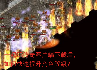 一起玩传奇客户端下载后,如何快速提升角色等级? 一起玩传奇客户端下载后,如何快速提升角色等级?