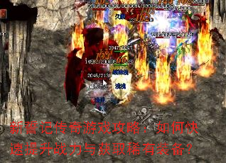 新誓记传奇游戏攻略:如何快速提升战力与获取稀有装备? 新誓记传奇游戏攻略:如何快速提升战力与获取稀有装备?