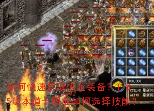如何快速获取火龙装备?1.85版本道士职业如何选择技能? 如何快速获取火龙装备?1.85版本道士职业如何选择技能?