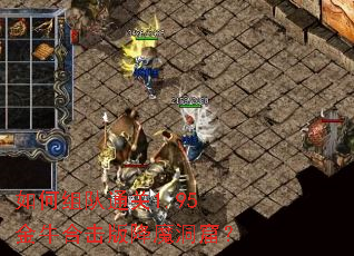 如何组队通关1.95金牛合击版降魔洞窟? 如何组队通关1.95金牛合击版降魔洞窟?