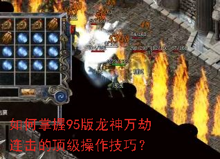 如何掌握95版龙神万劫连击的顶级操作技巧? 如何掌握95版龙神万劫连击的顶级操作技巧?