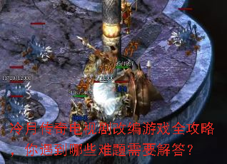 冷月传奇电视剧改编游戏全攻略,你遇到哪些难题需要解答? 冷月传奇电视剧改编游戏全攻略,你遇到哪些难题需要解答?