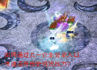 如何通过九一企业登录入口快速提升传奇游戏战力? 如何通过九一企业登录入口快速提升传奇游戏战力?