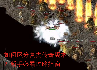 如何区分复古传奇版本?新手必看攻略指南 如何区分复古传奇版本?新手必看攻略指南