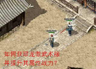 如何获取龙傲武术服并提升其属性战力? 如何获取龙傲武术服并提升其属性战力?