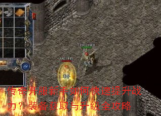 传奇开服新手如何快速提升战力?装备获取与升级全攻略 传奇开服新手如何快速提升战力?装备获取与升级全攻略