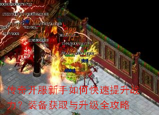传奇开服新手如何快速提升战力?装备获取与升级全攻略 传奇开服新手如何快速提升战力?装备获取与升级全攻略