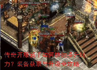 传奇开服新手如何快速提升战力?装备获取与升级全攻略 传奇开服新手如何快速提升战力?装备获取与升级全攻略