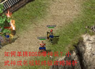 如何单挑BOSS爆神装?小武神成名视频终极攻略解析 如何单挑BOSS爆神装?小武神成名视频终极攻略解析