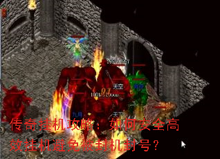 传奇挂机攻略:如何安全高效挂机避免被封机封号? 传奇挂机攻略:如何安全高效挂机避免被封机封号?