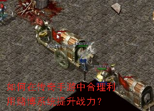 如何在传奇手游中合理利用赌博系统提升战力? 如何在传奇手游中合理利用赌博系统提升战力?