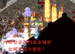传奇登录器列表全解析:如何选择与使用? 传奇登录器列表全解析:如何选择与使用?