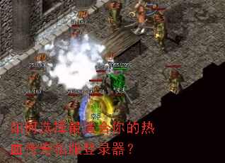 如何选择最适合你的热血传奇私服登录器? 如何选择最适合你的热血传奇私服登录器?