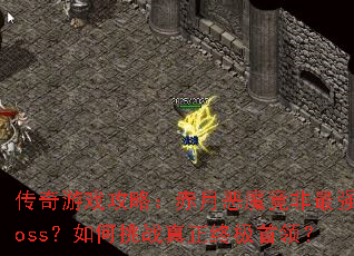 传奇游戏攻略:赤月恶魔竟非最强boss?如何挑战真正终极首领? 传奇游戏攻略:赤月恶魔竟非最强boss?如何挑战真正终极首领?