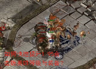 如何快速提升1.95合击版英雄等级与装备? 如何快速提升1.95合击版英雄等级与装备?