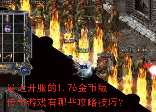 最近开服的1.76金币版传奇游戏有哪些攻略技巧? 最近开服的1.76金币版传奇游戏有哪些攻略技巧?
